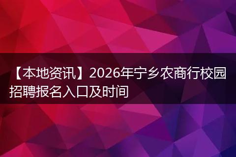 【本地资讯】2026年宁乡农商行校园招聘报名入口及时间