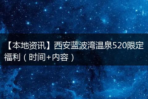 【本地资讯】西安蓝波湾温泉520限定福利（时间+内容）