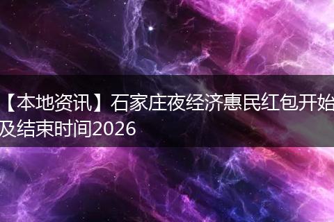 【本地资讯】石家庄夜经济惠民红包开始及结束时间2026