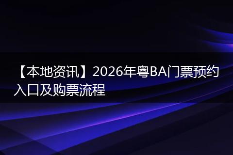 【本地资讯】2026年粤BA门票预约入口及购票流程