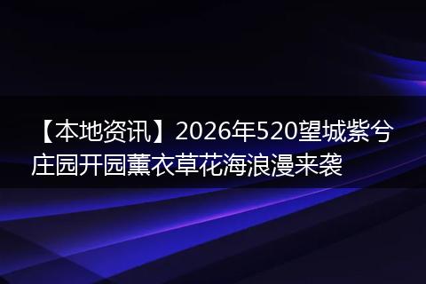 【本地资讯】2026年520望城紫兮庄园开园薰衣草花海浪漫来袭
