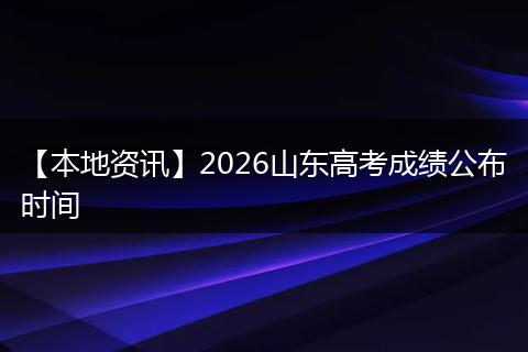 【本地资讯】2026山东高考成绩公布时间