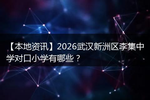 【本地资讯】2026武汉新洲区李集中学对口小学有哪些？