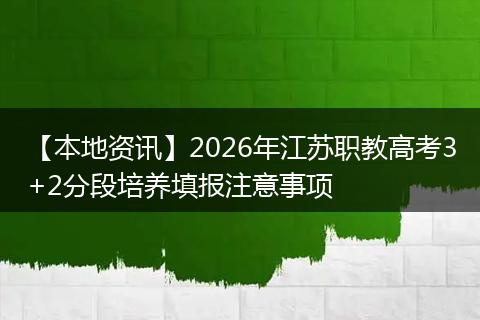 【本地资讯】2026年江苏职教高考3+2分段培养填报注意事项