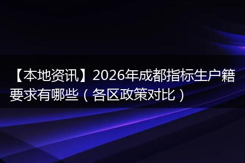 【本地资讯】2026年成都指标生户籍要求有哪些（各区政策对比）