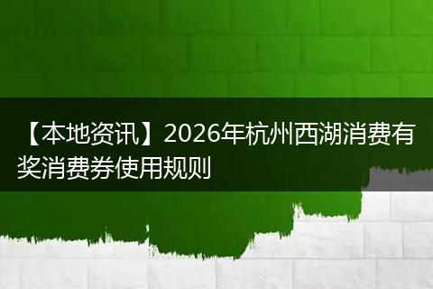 【本地资讯】2026年杭州西湖消费有奖消费券使用规则