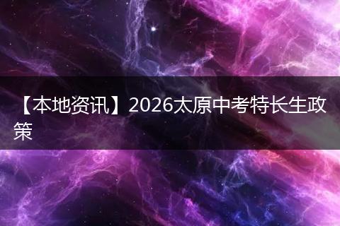 【本地资讯】2026太原中考特长生政策