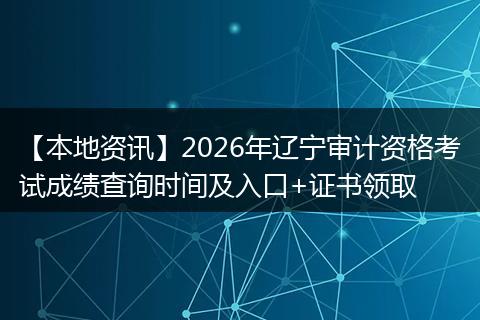 【本地资讯】2026年辽宁审计资格考试成绩查询时间及入口+证书领取