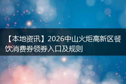 【本地资讯】2026中山火炬高新区餐饮消费券领券入口及规则