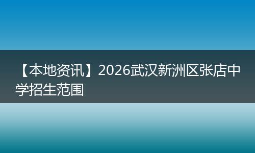【本地资讯】2026武汉新洲区张店中学招生范围