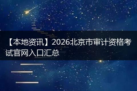 【本地资讯】2026北京市审计资格考试官网入口汇总