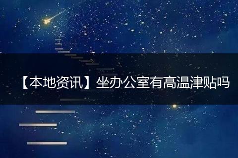 【本地资讯】坐办公室有高温津贴吗