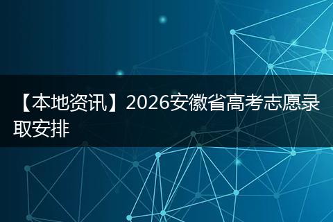 【本地资讯】2026安徽省高考志愿录取安排