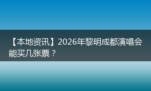【本地资讯】2026年黎明成都演唱会能买几张票？