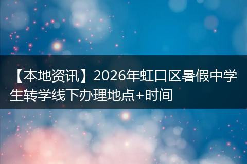 【本地资讯】2026年虹口区暑假中学生转学线下办理地点+时间