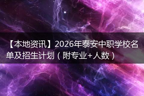 【本地资讯】2026年泰安中职学校名单及招生计划（附专业+人数）