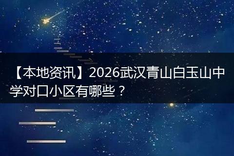 【本地资讯】2026武汉青山白玉山中学对口小区有哪些？