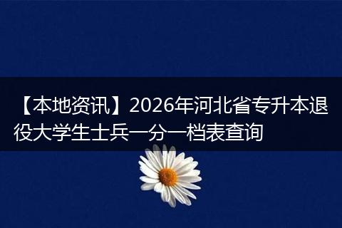 【本地资讯】2026年河北省专升本退役大学生士兵一分一档表查询