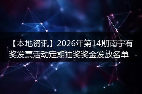 【本地资讯】2026年第14期南宁有奖发票活动定期抽奖奖金发放名单