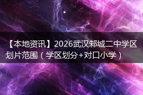 【本地资讯】2026武汉邾城二中学区划片范围（学区划分+对口小学）