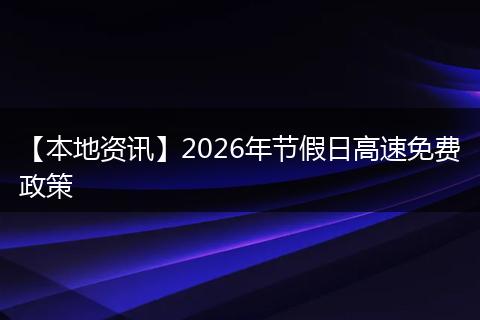 【本地资讯】2026年节假日高速免费政策