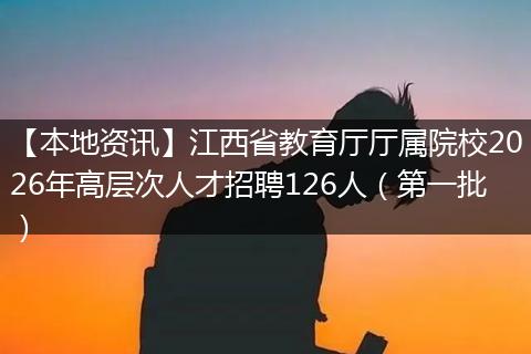 【本地资讯】江西省教育厅厅属院校2026年高层次人才招聘126人（第一批）