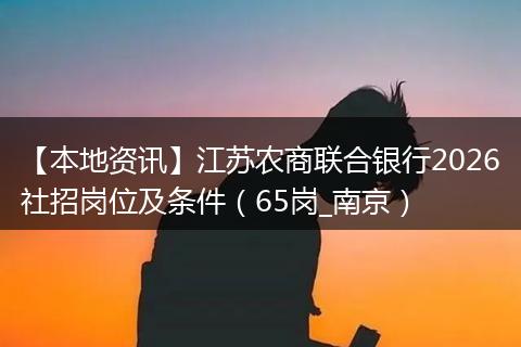 【本地资讯】江苏农商联合银行2026社招岗位及条件（65岗_南京）