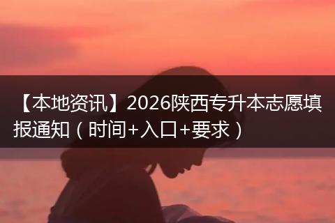 【本地资讯】2026陕西专升本志愿填报通知（时间+入口+要求）