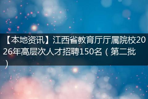【本地资讯】江西省教育厅厅属院校2026年高层次人才招聘150名（第二批）