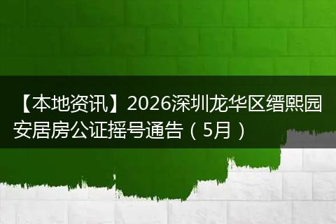 【本地资讯】2026深圳龙华区缙熙园安居房公证摇号通告（5月）