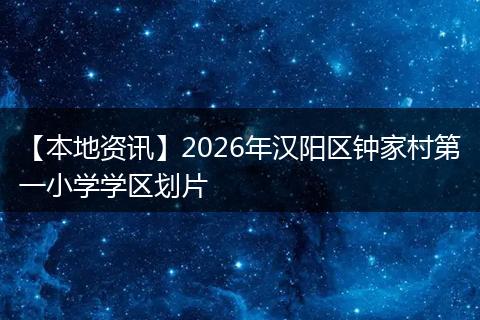 【本地资讯】2026年汉阳区钟家村第一小学学区划片