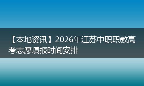 【本地资讯】2026年江苏中职职教高考志愿填报时间安排
