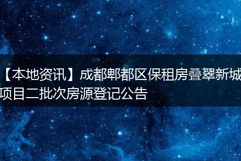 【本地资讯】成都郫都区保租房叠翠新城项目二批次房源登记公告
