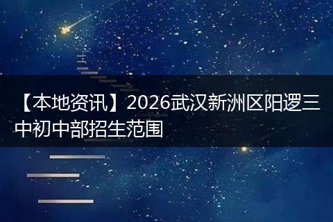 【本地资讯】2026武汉新洲区阳逻三中初中部招生范围