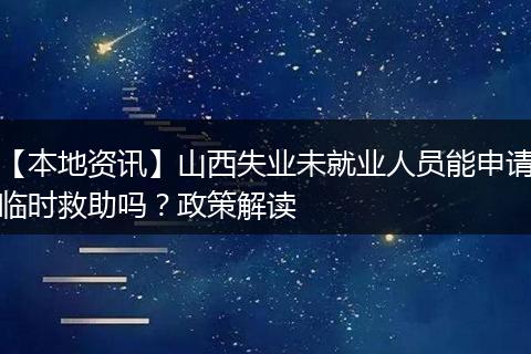 【本地资讯】山西失业未就业人员能申请临时救助吗？政策解读