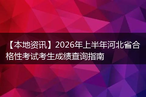 【本地资讯】2026年上半年河北省合格性考试考生成绩查询指南