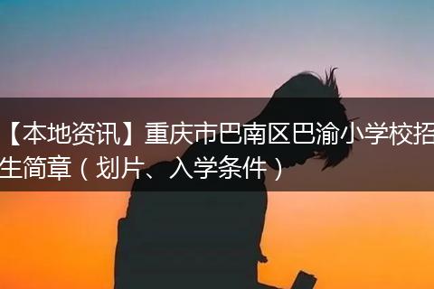 【本地资讯】重庆市巴南区巴渝小学校招生简章（划片、入学条件）