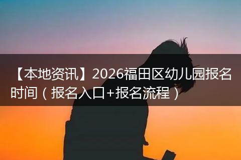【本地资讯】2026福田区幼儿园报名时间（报名入口+报名流程）