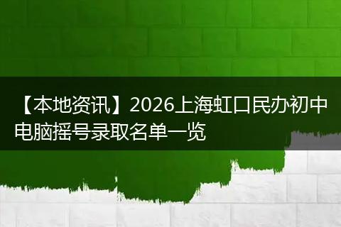 【本地资讯】2026上海虹口民办初中电脑摇号录取名单一览