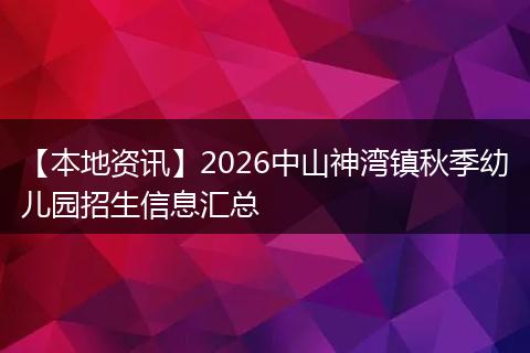 【本地资讯】2026中山神湾镇秋季幼儿园招生信息汇总