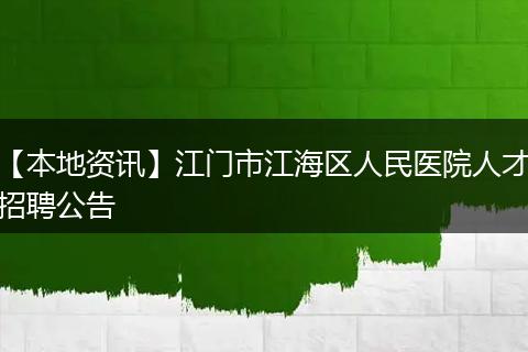 【本地资讯】江门市江海区人民医院人才招聘公告