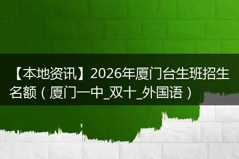 【本地资讯】2026年厦门台生班招生名额（厦门一中_双十_外国语）