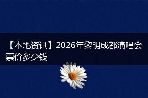 【本地资讯】2026年黎明成都演唱会票价多少钱