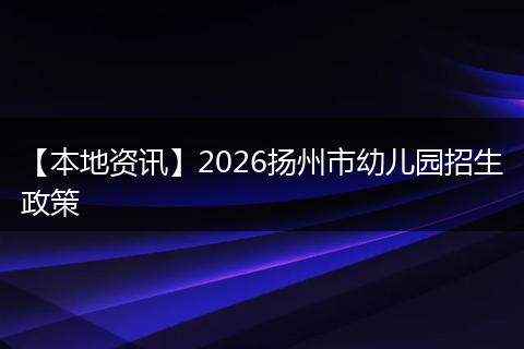 【本地资讯】2026扬州市幼儿园招生政策