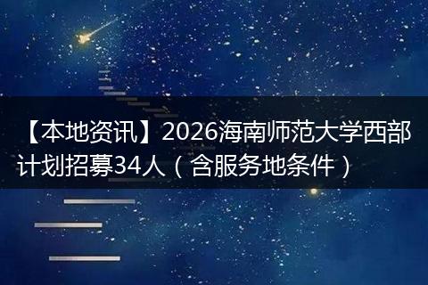 【本地资讯】2026海南师范大学西部计划招募34人（含服务地条件）