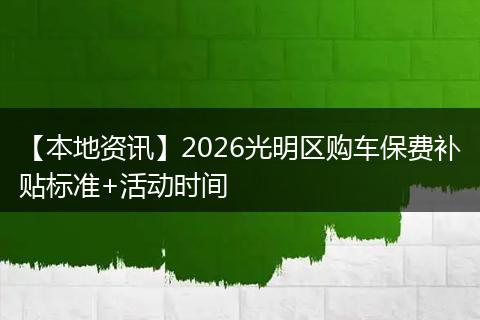 【本地资讯】2026光明区购车保费补贴标准+活动时间