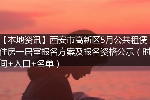 【本地资讯】西安市高新区5月公共租赁住房一居室报名方案及报名资格公示（时间+入口+名单）