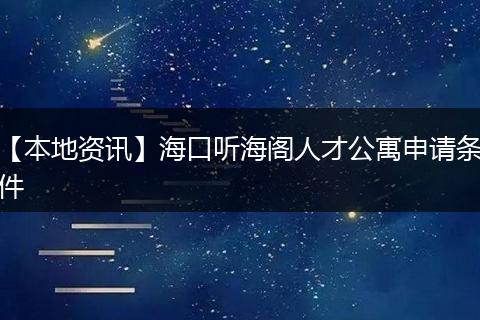 【本地资讯】海口听海阁人才公寓申请条件