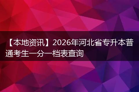 【本地资讯】2026年河北省专升本普通考生一分一档表查询