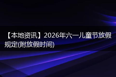 【本地资讯】2026年六一儿童节放假规定(附放假时间)